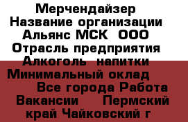 Мерчендайзер › Название организации ­ Альянс-МСК, ООО › Отрасль предприятия ­ Алкоголь, напитки › Минимальный оклад ­ 25 000 - Все города Работа » Вакансии   . Пермский край,Чайковский г.